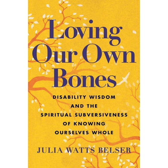 Loving Our Own Bones: Disability Wisdom and the Spiritual Subversiveness of Knowing Ourselves Whole, (Hardcover)