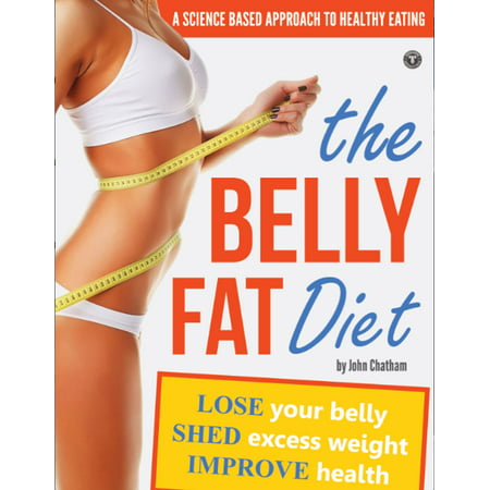 The Belly Fat Diet: Lose Your Belly, Shed Excess Weight, Improve Health - (Best Way To Start Losing Belly Fat)