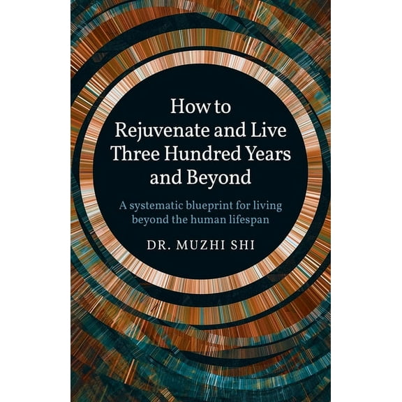 How to Rejuvenate and Live Three Hundred Years and Beyond : A Systematic Blueprint for Living Beyond the Human Lifespan (Paperback)