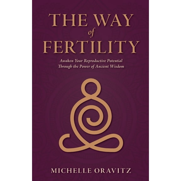 The Way of Fertility: Awaken Your Reproductive Potential through the Transformative Power of Ancient Wisdom, (Paperback)