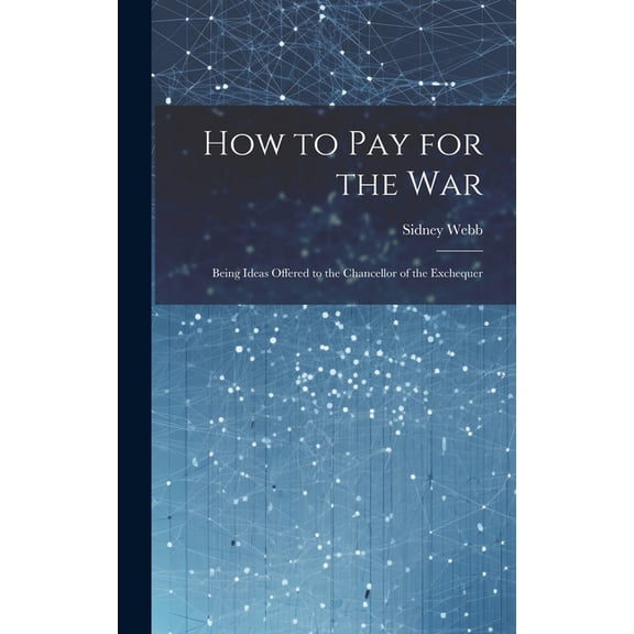 How to Pay for the War: Being Ideas Offered to the Chancellor of the Exchequer (Hardcover)