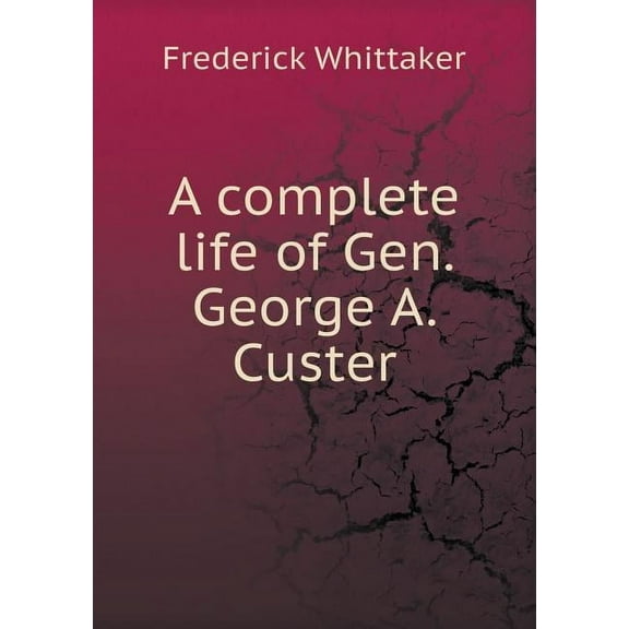 A Complete Life of Gen. George A. Custer (Paperback)