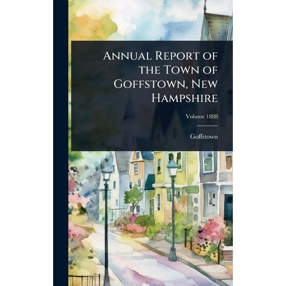 Annual Report of the Town of Goffstown, New Hampshire, (Hardcover)