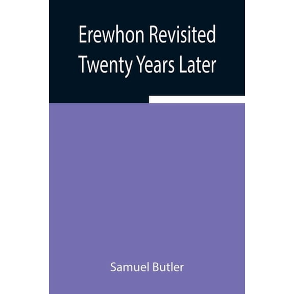 Erewhon Revisited Twenty Years Later, Both By The Original Discoverer Of The Country And By His Son, (Paperback)