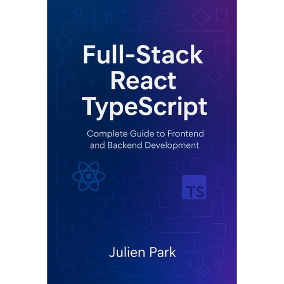 Full-Stack React TypeScript: Complete Guide to Frontend and Backend Development, (Paperback)