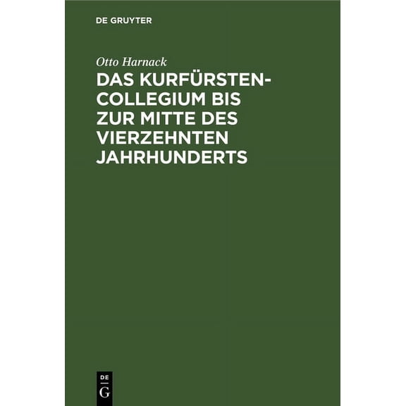 Das Kurfürstencollegium Bis Zur Mitte Des Vierzehnten Jahrhunderts: Nebst Kritischem Abdrucke Der Ältesten Ausfertigung , (Hardcover)