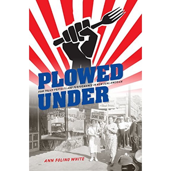 Pre-Owned Plowed Under: Food Policy Protests and Performance in New Deal America, 9780253015402, 0253015405, Paperback,