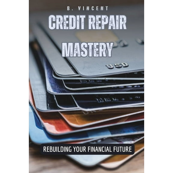 Credit Repair Mastery: Rebuilding Your Financial Future, (Paperback)