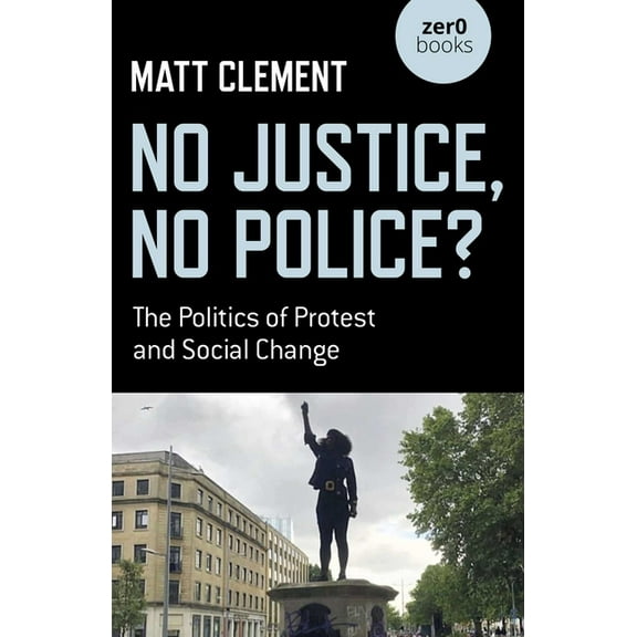 No Justice, No Police?: The Politics of Protest and Social Change, (Paperback)