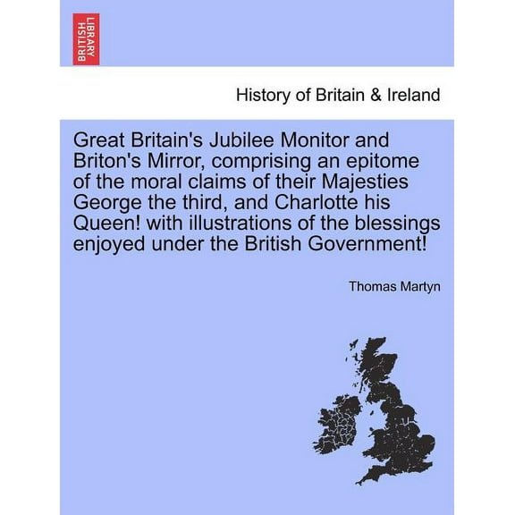 Great Britain's Jubilee Monitor and Briton's Mirror, Comprising an Epitome of the Moral Claims of Their Majesties George, (Paperback)