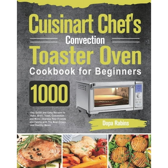 Cuisinart Chef's Convection Toaster Oven Cookbook for Beginners: 1000-Day Quick and Easy Recipes to Bake, Broil, To, (Paperback)