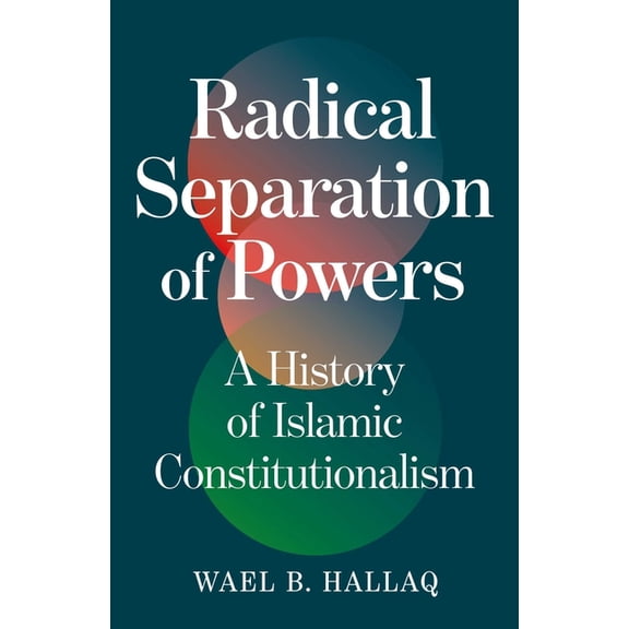 Radical Separation of Powers: A History of Islamic Constitutionalism, (Hardcover)