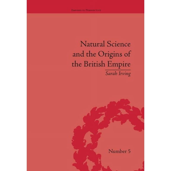 Empires in Perspective Natural Science and the Origins of the British Empire, Book 5, (Hardcover)