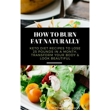 How to Burn Fat Naturally: Keto Diet Recipes to Lose 25 Pounds In a Month, Transform Your Body & Look Beautiful -