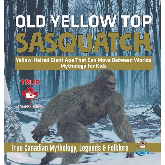 Old Yellow Top / Sasquatch - Yellow-Haired Giant Ape That Can Move Between Worlds Mythology for Kids True Canadian Mytho, (Hardcover)