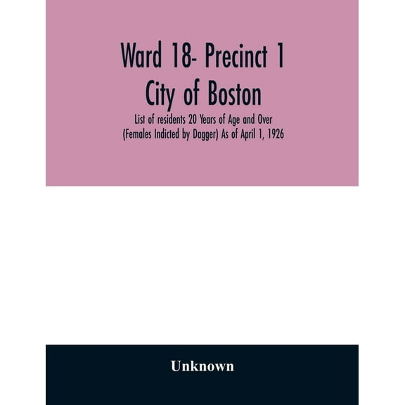 Ward 18- Precinct 1; City of Boston; List of residents 20 Years of Age and Over (Females Indicted by Dagger) As of April, (Paperback)