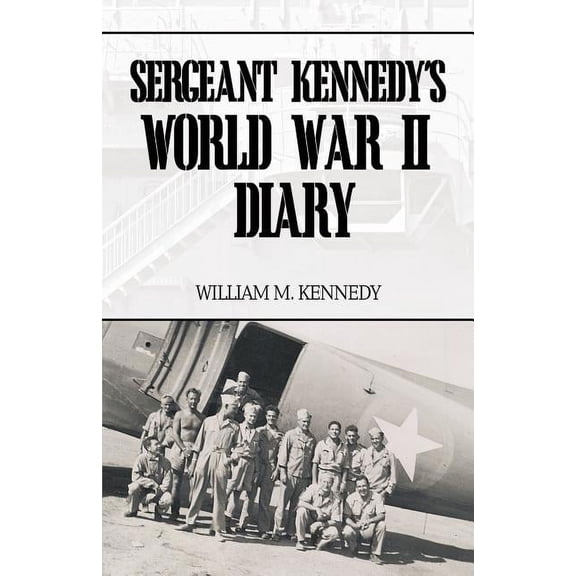Sergeant Kennedy's World War II Diary: An Account of His Three Years Overseas in the Army Air Force, (Paperback)