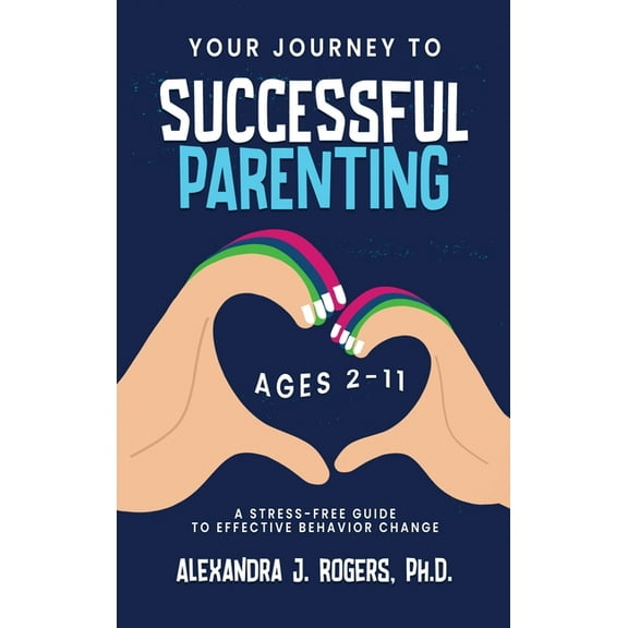 Your Journey to Successful Parenting: Ages 2-11 A Stress Free Guide to Effective Behavior Change, (Hardcover)