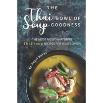 The Thai Bowl of Soup Goodness: The Most Mouthwatering Thai Soup Recipes for Soup Lovers