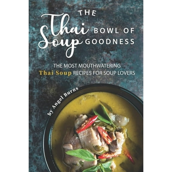 The Thai Bowl of Soup Goodness: The Most Mouthwatering Thai Soup Recipes for Soup Lovers