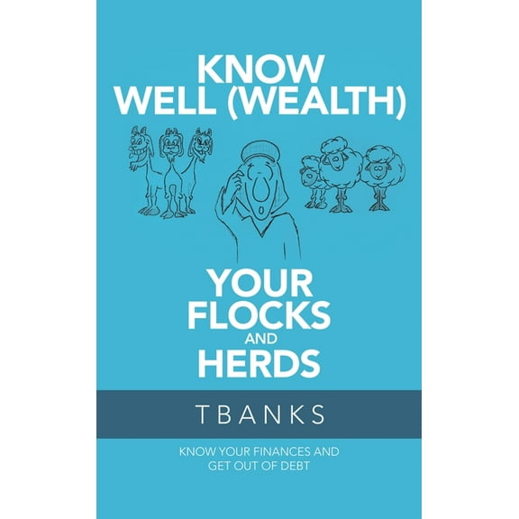 Know Well-wealth Your Flocks and Herds : Know Your Finances and Get Out of Debt