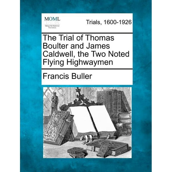 The Trial of Thomas Boulter and James Caldwell, the Two Noted Flying Highwaymen (Paperback)