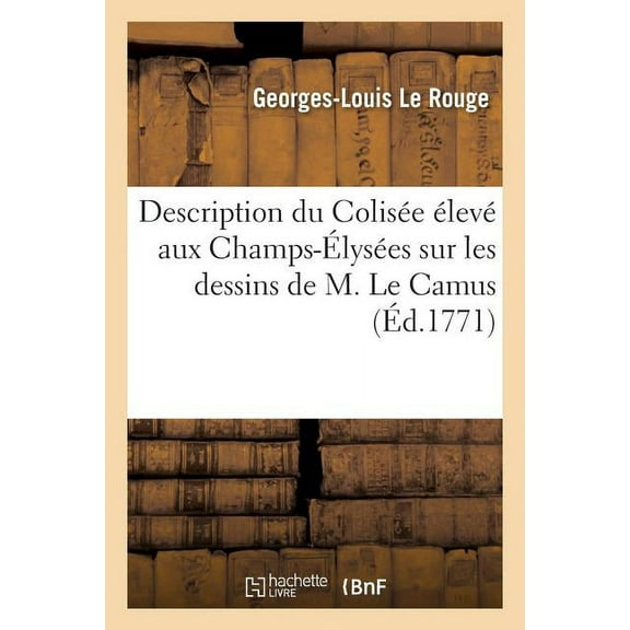 Savoirs Et Traditions: Description Du Colisée Élevé Aux Champs-Élysées Sur Les Dessins de M. Le Camus (Paperback)