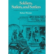 Soldiers, Sutlers, And Settlers : Garrison Life On The Texas Frontier (Paperback)