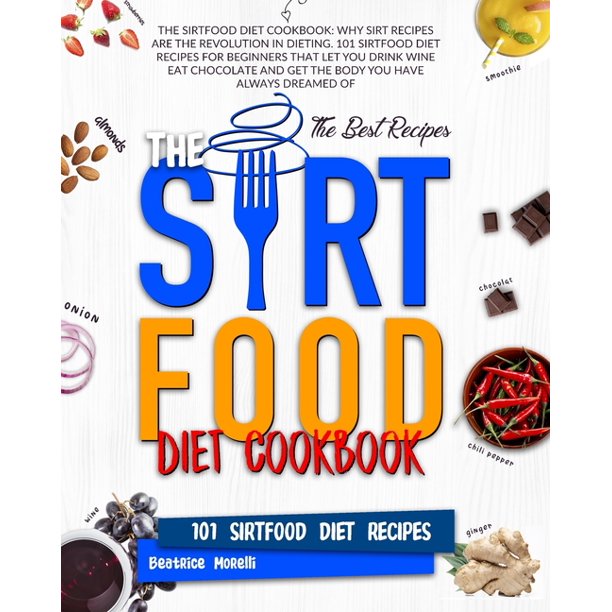 The Sirtfood Diet Cookbook Why Sirt Recipes Are The Revolution In Dieting 101 Sirtfood Diet Recipes