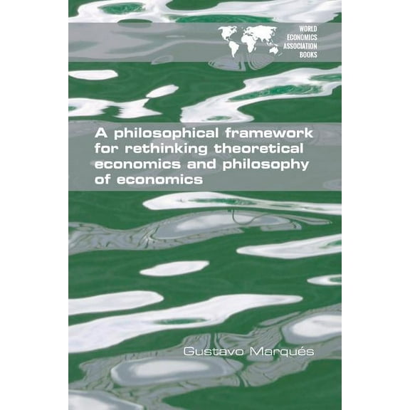 A Philosophical Framework for Rethinking Theoretical Economics and Philosophy of Economics (Paperback)