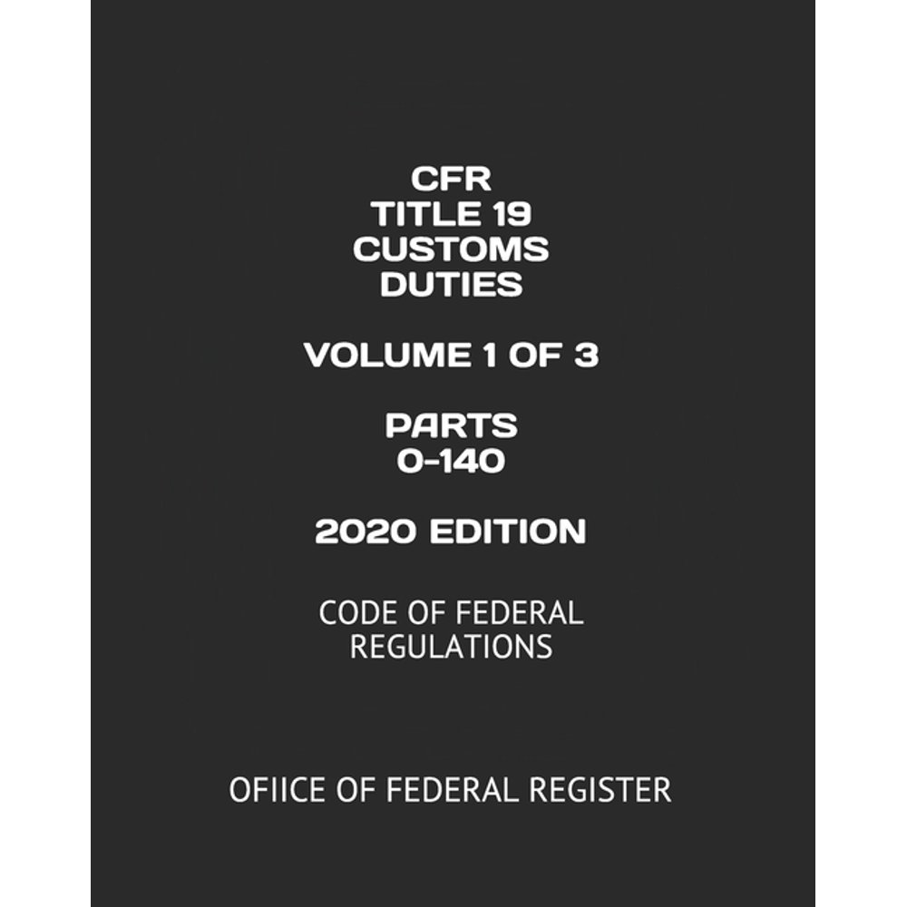 Cfr Title 19 Customs Duties Volume 1 of 3 Parts 0140 2020 Edition Code of Federal Regulations