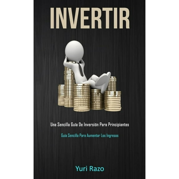 Invertir: Una sencilla guÃ­a de inversiÃ³n para principiantes (GuÃ­a sencilla para aumentar los ingresos), (Paperback)