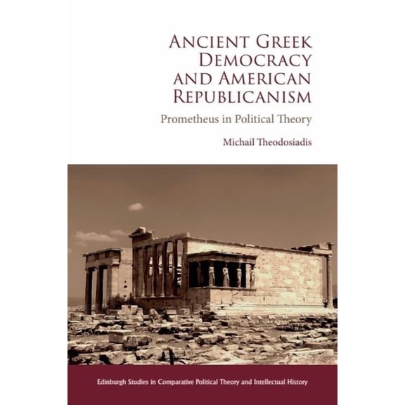 Edinburgh Studies in Comparative Politic Ancient Greek Democracy and American Republicanism: Prometheus in Political Theory, (Paperback)