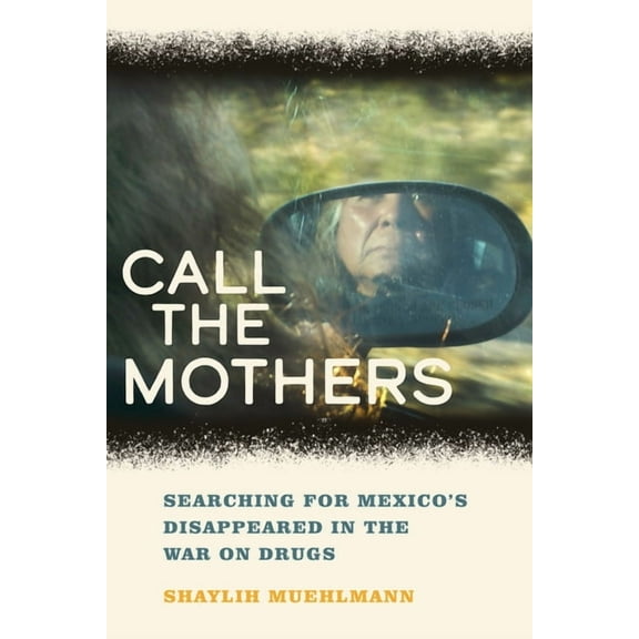 California Public Anthropology Call the Mothers: Searching for Mexico's Disappeared in the War on Drugs Volume 58, (Paperback)