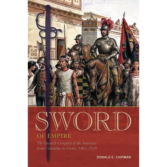 Sword of Empire: The Spanish Conquest of the Americas from Columbus to Cortés, 1492-1529, (Hardcover)