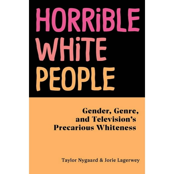 Horrible White People: Gender, Genre, and Television's Precarious Whiteness, (Paperback)