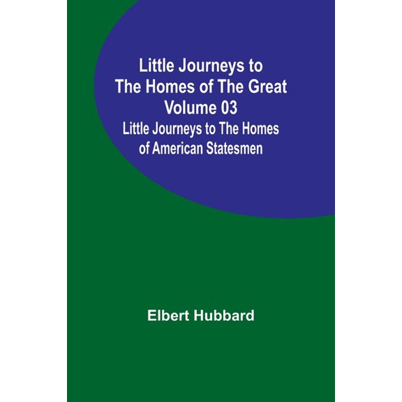 Little Journeys to the Homes of the Great - Volume 03: Little Journeys to the Homes of American Statesmen, (Paperback)