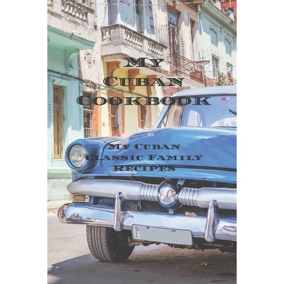 My Cuban Cookbook: My Cuban Family Classic Recipes easy to create your own Cuban family cookbook with your own recipes, , (Paperback)