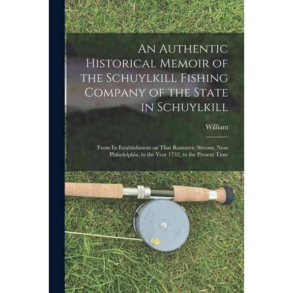 An Authentic Historical Memoir of the Schuylkill Fishing Company of the State in Schuylkill, (Paperback)