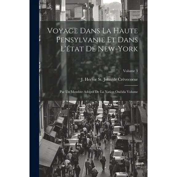 Voyage dans la haute Pensylvanie et dans l'état de New-York: Par un Membre adoptif de la Nation Onéida Volume; Volume 3 (Paperback)