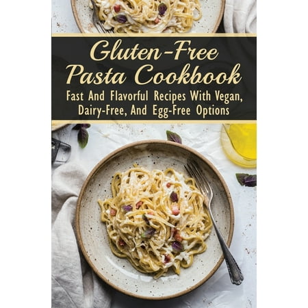 Gluten-Free Pasta Cookbook: Fast And Flavorful Recipes With Vegan, Dairy-Free, And Egg-Free Options: Dairy-Free (Paperback)