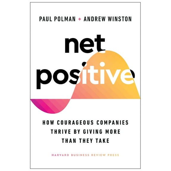 Net Positive: How Courageous Companies Thrive by Giving More Than They Take, (Hardcover)
