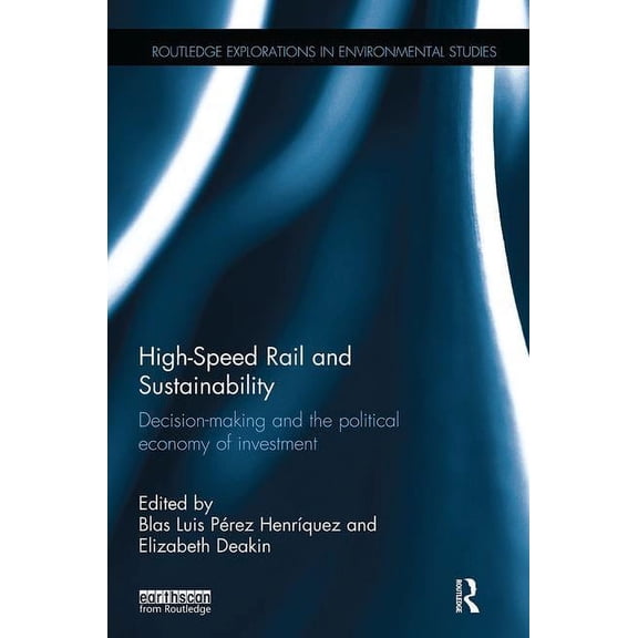 Routledge Explorations in Environmental High-Speed Rail and Sustainability: Decision-making and the political economy of investment, (Paperback)