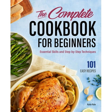 The Complete Cookbook for Beginners : Essential Skills and Step-by-Step Techniques (Hardcover)