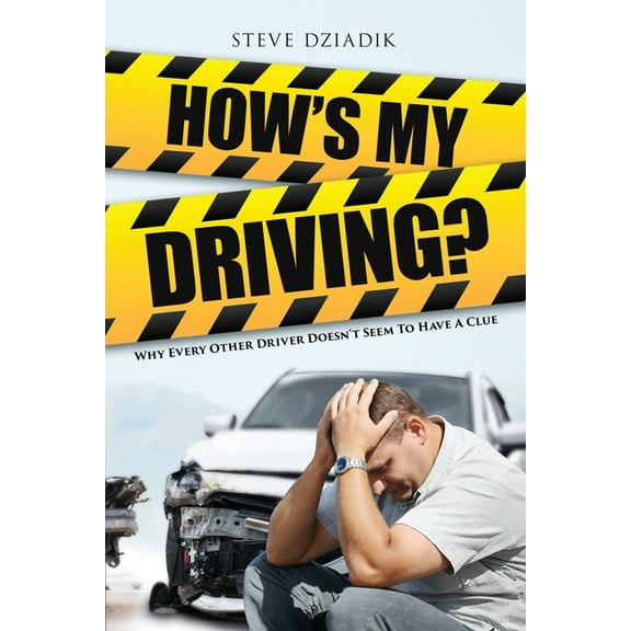 How's My Driving?: Why Every Other Driver Doesn't Seem to Have A Clue, (Paperback)