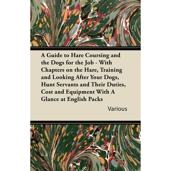 A Guide to Hare Coursing and the Dogs for the Job - With Chapters on the Hare, Training and Looking After Your Dogs, Hunt Servants and Their Duties, (Paperback)