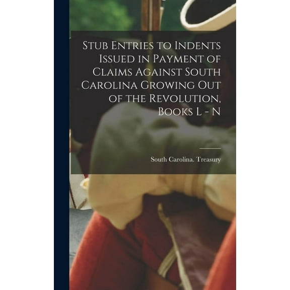 Stub Entries to Indents Issued in Payment of Claims Against South Carolina Growing Out of the Revolution, Books L - N (Hardcover)