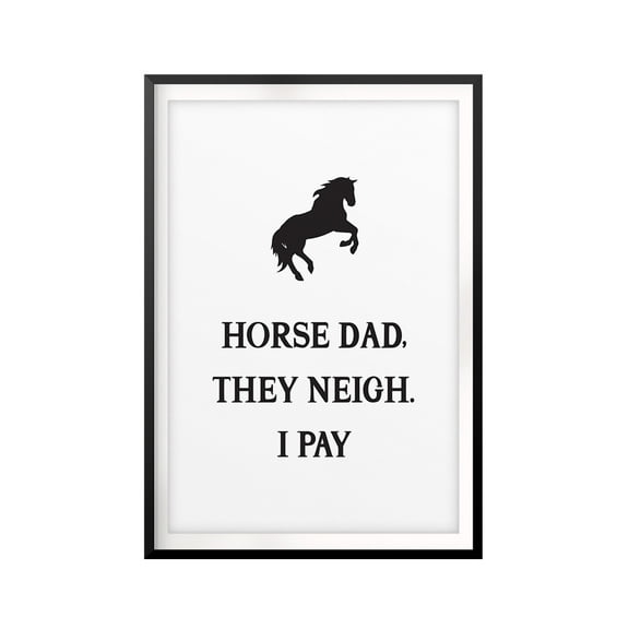 Horse Dad, They Neigh. I Pay 5 x 7 UNFRAMED Print Horse Lover Wall Art