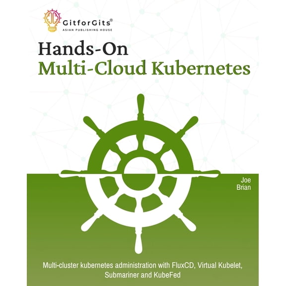 Hands-On Multi-Cloud Kubernetes: Multi-cluster kubernetes deployment and scaling with FluxCD, Virtual Kubelet, Submarine, (Paperback)