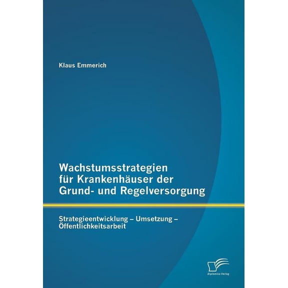 Wachstumsstrategien für Krankenhäuser der Grund- und Regelversorgung : Strategieentwicklung - Umsetzung - Öffentlichkeitsarbeit (Paperback)